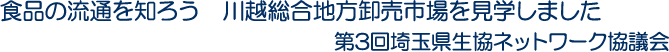 食品の流通を知ろう　川越総合地方卸売市場を見学しました　第3回埼玉県生協ネットワーク協議会