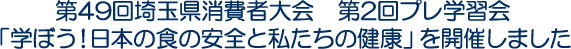 第49回埼玉県消費者大会　第2回プレ学習会「学ぼう！日本の食の安全と私たちの健康」を開催しました