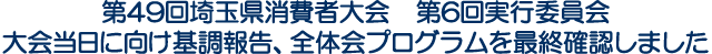 第49回埼玉県消費者大会 第6回実行委員会　大会当日に向け基調報告、全体会プログラムを最終確認しました