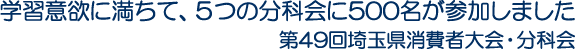 学習意欲に満ちて、５つの分科会に500名が参加しました 第49回埼玉県消費者大会・分科会