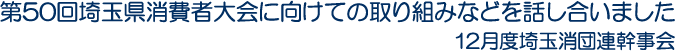 第50回埼玉県消費者大会に向けての取り組みなどを話し合いました　12月度埼玉消団連幹事会