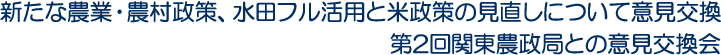 新たな農業・農村政策、水田フル活用と米政策の見直しについて意見交換　第2回関東農政局との意見交換会