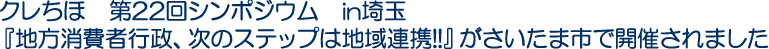 クレちほ　第22回シンポジウム　in埼玉　『地方消費者行政、次のステップは地域連携!!』がさいたま市で開催されました