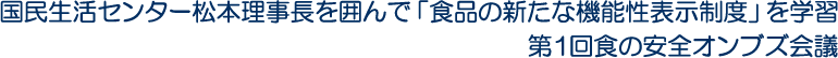 国民生活センター松本理事長を囲んで「食品の新たな機能性表示制度」を学習　第1回食の安全オンブズ会議
