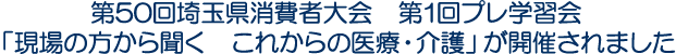 第50回埼玉県消費者大会　第1回プレ学習会 「現場の方から聞く　これからの医療・介護」が開催されました