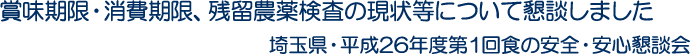 賞味期限・消費期限、残留農薬検査の現状等について懇談しました　埼玉県・平成26年度第1回食の安全・安心懇談会