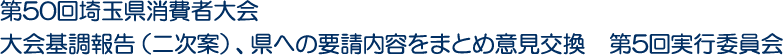 第50回埼玉県消費者大会　大会基調報告（二次案）、県への要請内容をまとめ意見交換　第5回実行委員会
