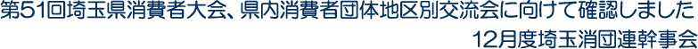 第51回埼玉県消費者大会、県内消費者団体地区別交流会に向けて確認しました　12月度埼玉消団連幹事会