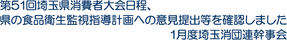 第51回埼玉県消費者大会日程、県の食品衛生監視指導計画への意見提出等を確認しました　1月度埼玉消団連幹事会