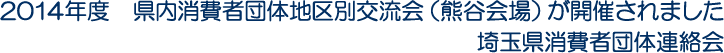 2014年度　県内消費者団体地区別交流会（熊谷会場）が開催されました　埼玉県消費者団体連絡会