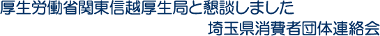 厚生労働省関東信越厚生局と懇談しました　埼玉県消費者団体連絡会