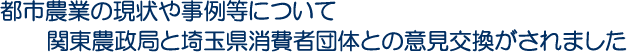 都市農業の現状や事例等について関東農政局と埼玉県消費者団体との意見交換がされました