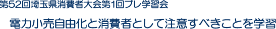 第52回埼玉県消費者大会第1回プレ学習会　電力小売自由化と消費者として注意すべきことを学習