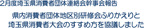 2月度埼玉県消費者団体連絡会幹事会報告　県内消費者団体地区別研修会ふりかえりと埼玉県消費者大会のすすめ方を協議しました