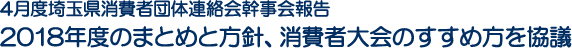 4月度埼玉県消費者団体連絡会幹事会報告　2018年度のまとめと方針、消費者大会のすすめ方を協議