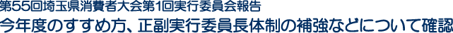 第55回埼玉県消費者大会第1回実行委員会報告　今年度のすすめ方、正副実行委員長体制の補強などについて確認