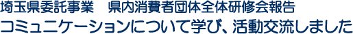 埼玉県委託事業　県内消費者団体全体研修会報告　コミュニケーションについて学び、活動交流しました