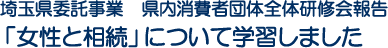 埼玉県委託事業　県内消費者団体全体研修会報告「女性と相続」について学習しました