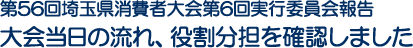 第56回埼玉県消費者大会第6回実行委員会報告　大会当日の流れ、役割分担を確認しました