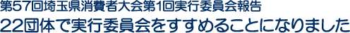 第57回埼玉県消費者大会第1回実行委員会報告　22団体で実行委員会をすすめることになりました