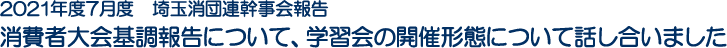 2021年度7月度　埼玉消団連幹事会報告 消費者大会基調報告について、学習会の開催形態について話し合いました