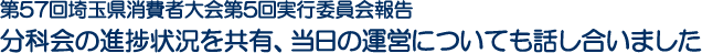 第57回埼玉県消費者大会第5回実行委員会報告 分科会の進捗状況を共有、当日の運営についても話し合いました