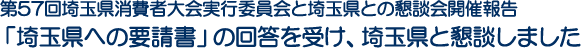 第57回埼玉県消費者大会実行委員会と埼玉県との懇談会開催報告　「埼玉県への要請書」の回答を受け、埼玉県と懇談しました