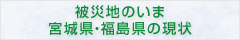 被災地のいま 宮城県・福島県の現状